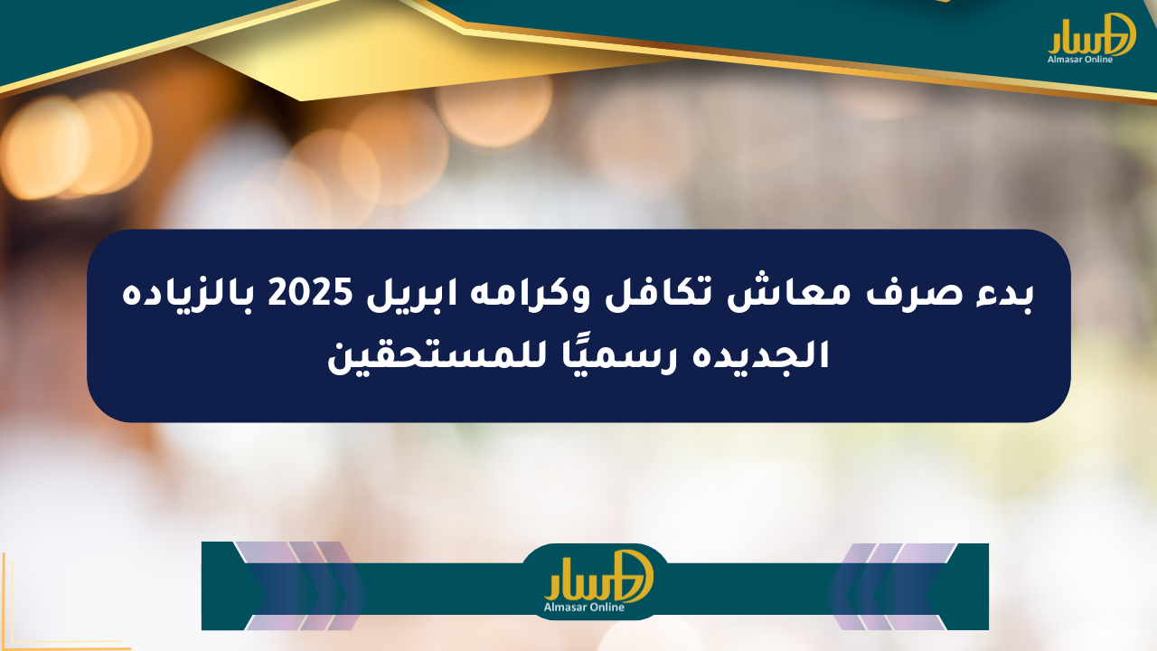 بدء صرف معاش تكافل وكرامة أبريل 2025 بالزيادة الجديدة رسميًا للمستحقين